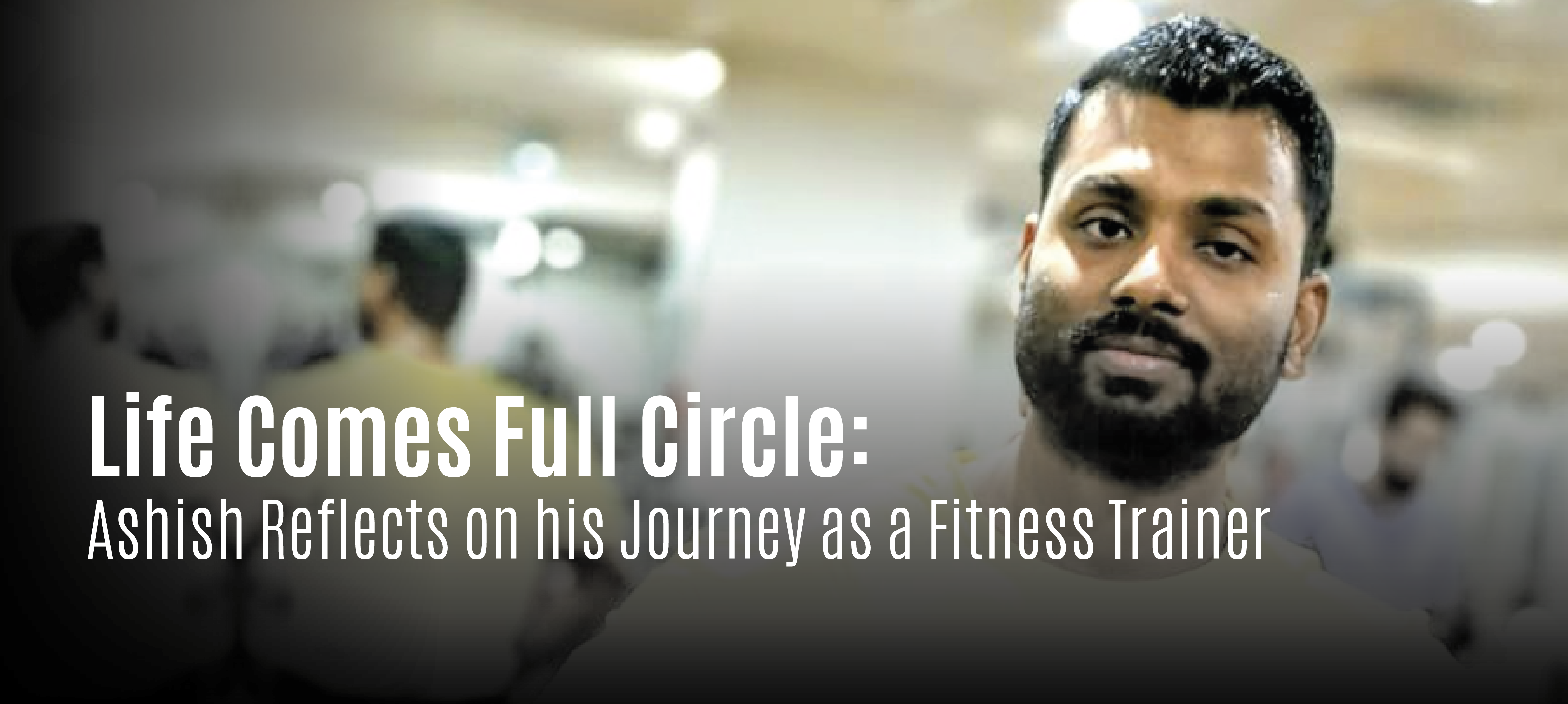 Ashish has been in the fitness industry for about 25 years.