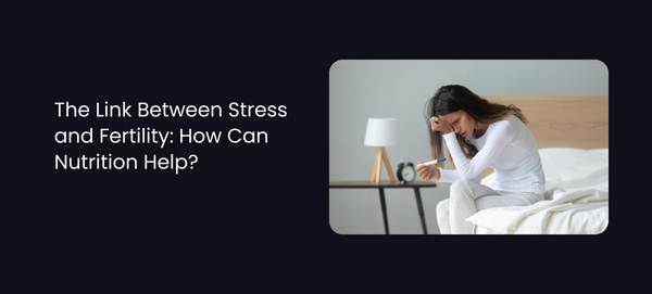 The Link Between Stress and Fertility: How Can Nutrition Help?